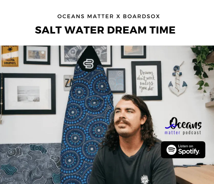 Oceans Matter Podcast 2 - Saltwater Dreamtime - BOARDSOX®